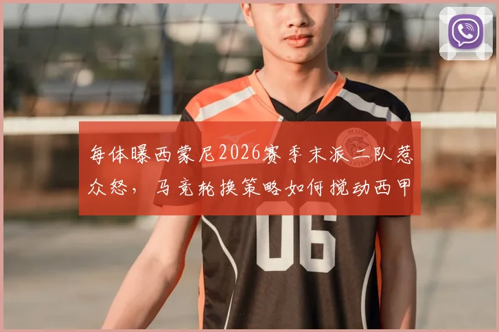 每体曝西蒙尼2026赛季末派二队惹众怒，马竞轮换策略如何搅动西甲保级战局？