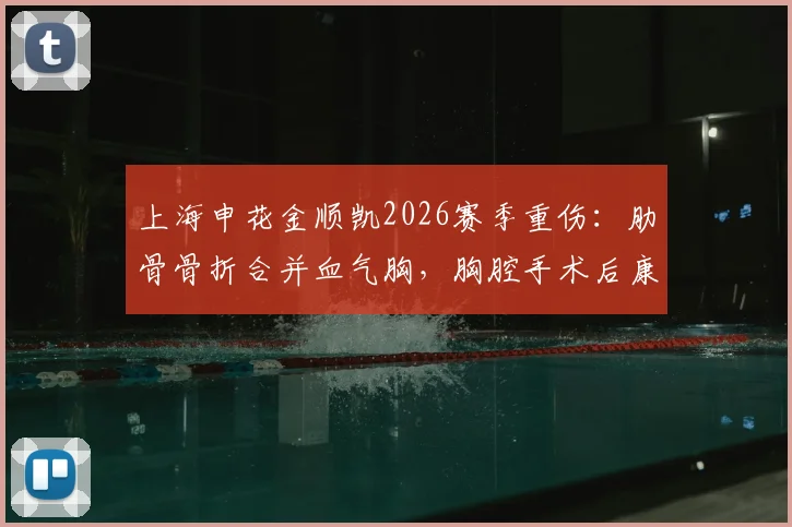 上海申花金顺凯2026赛季重伤：肋骨骨折合并血气胸，胸腔手术后康复周期与影响分析