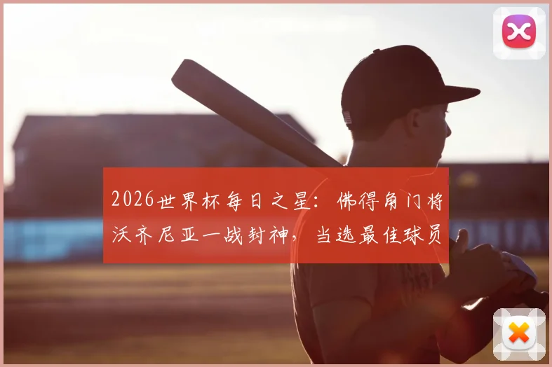 2026世界杯每日之星:佛得角门将沃齐尼亚一战封神,当选最佳球员,诠释何谓“叹息之墙”