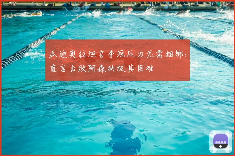 瓜迪奥拉坦言夺冠压力无需捆绑,直言击败阿森纳极其困难