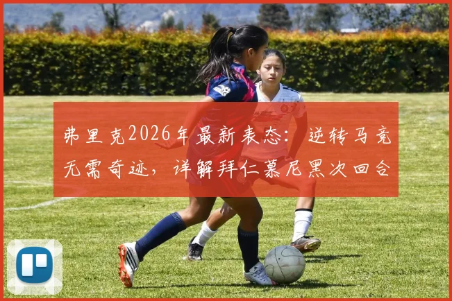 弗里克2026年最新表态:逆转马竞无需奇迹,详解拜仁慕尼黑次回合3大翻盘战术能力