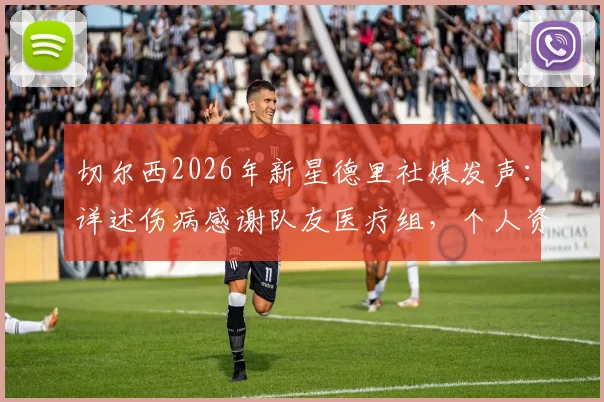 切尔西2026年新星德里社媒发声：详述伤病感谢队友医疗组，个人资料及复出时间展望