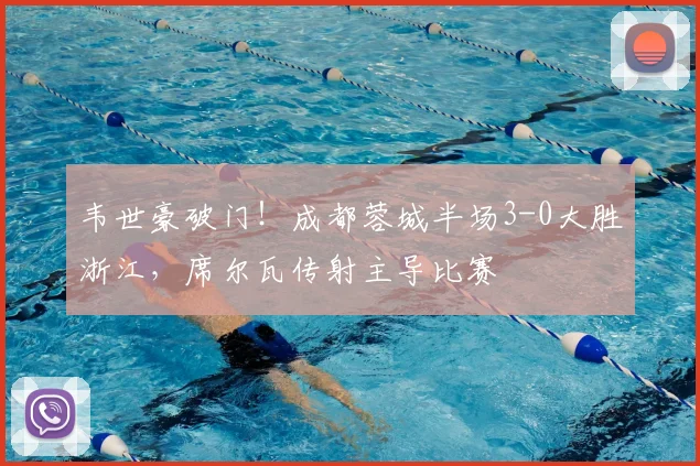 韦世豪破门!成都蓉城半场3-0大胜浙江,席尔瓦传射主导比赛