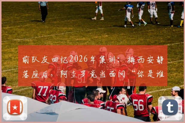 前队友回忆2026年集训：梅西安静落座后，阿圭罗竟当面问“你是谁”