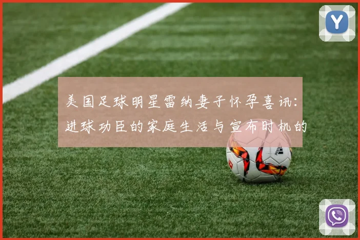 美国足球明星雷纳妻子怀孕喜讯:进球功臣的家庭生活与宣布时机的背后故事